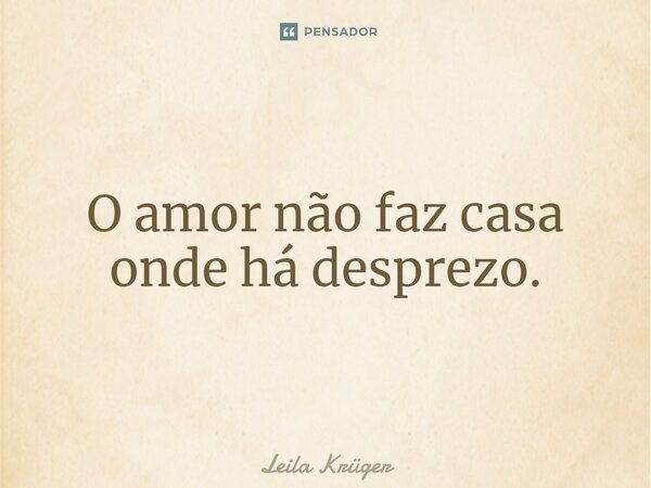 O amor não faz casa onde há desprezo.⁠... Frase de Leila Krüger.