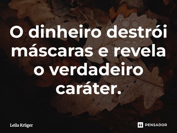 ⁠O dinheiro destrói máscaras e revela o verdadeiro caráter.... Frase de Leila Krüger.