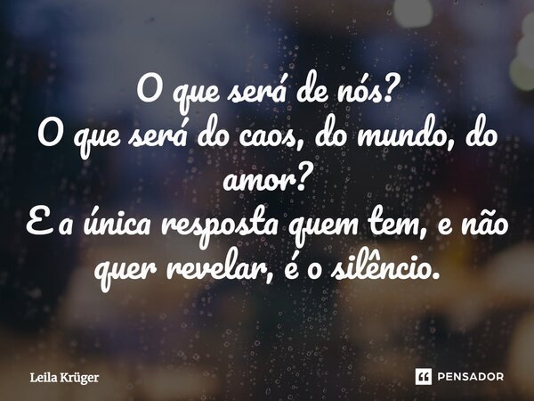 O que será de nós? O que será do caos, do mundo, do amor? ⁠E a única resposta quem tem, e não quer revelar, é o silêncio.... Frase de Leila Krüger.