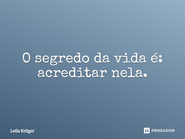 O segredo da vida é: acreditar nela.⁠... Frase de Leila Krüger.
