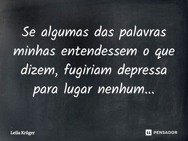 ⁠Se algumas das palavras minhas entendessem o que dizem, fugiriam depressa para lugar nenhum...... Frase de Leila Krüger.