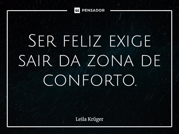 ⁠Ser feliz exige sair da zona de conforto.... Frase de Leila Krüger.
