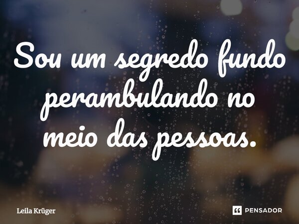 Sou um segredo fundo perambulando no meio das pessoas.... Frase de Leila Krüger.