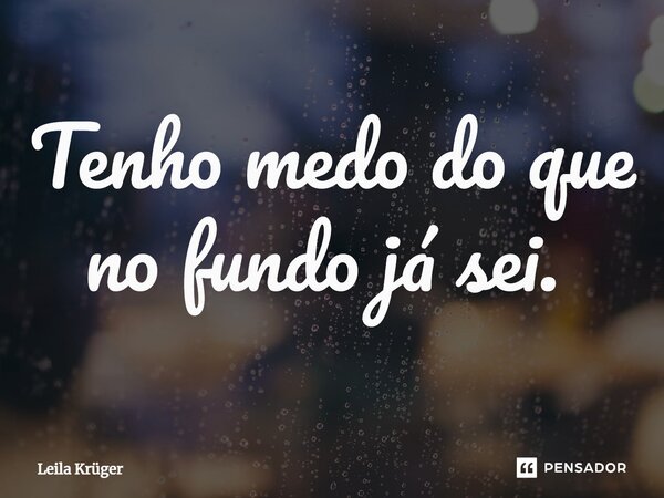 Tenho medo do que no fundo já sei. ⁠... Frase de Leila Krüger.