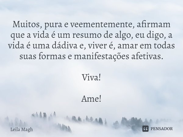 ⁠Muitos, pura e veementemente, afirmam que a vida é um resumo de algo, eu digo, a vida é uma dádiva e, viver é, amar em todas suas formas e manifestações afetiv... Frase de Leila Magh.