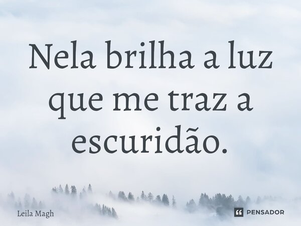 ⁠Nela brilha a luz que me traz a escuridão.... Frase de Leila Magh.