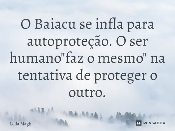⁠O Baiacu se infla para autoproteção. O ser humano "faz o mesmo" na tentativa de proteger o outro.... Frase de Leila Magh.