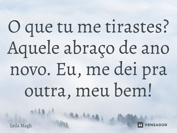 ⁠O que tu me tirastes? Aquele abraço de ano novo. Eu, me dei pra outra, meu bem!... Frase de Leila Magh.