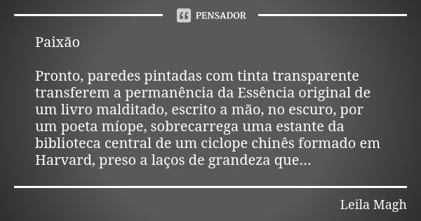 Paixão Pronto, paredes pintadas com tinta transparente transferem a permanência da Essência original de um livro malditado, escrito a mão, no escuro, por um poe... Frase de Leila Magh.