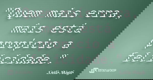 "Quem mais erra, mais está propício a felicidade."... Frase de Leila Magh.
