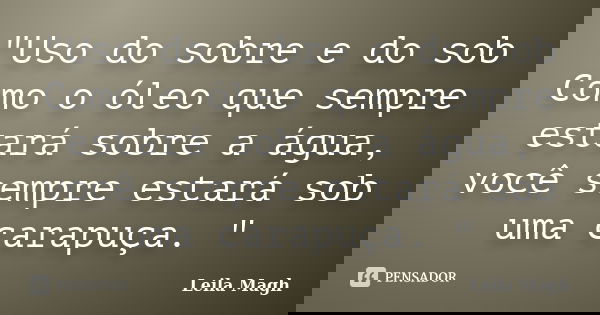 "Uso do sobre e do sob Como o óleo que sempre estará sobre a água, você sempre estará sob uma carapuça. "... Frase de Leila Magh.