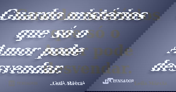 Guardo mistérios que só o Amor pode desvendar.... Frase de Leila Márcia.