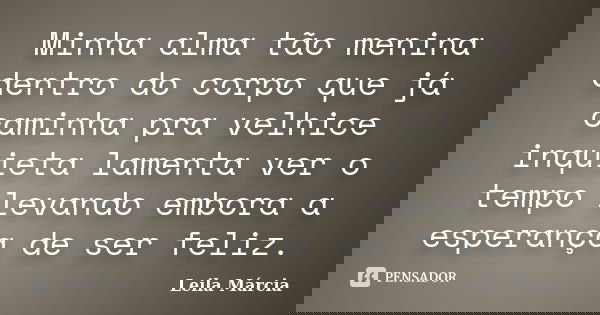 Minha alma tão menina dentro do corpo que já caminha pra velhice inquieta lamenta ver o tempo levando embora a esperança de ser feliz.... Frase de Leila Márcia.