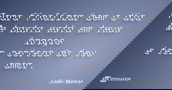Para finalizar bem o dia Me basta está em teus braços e ter certeza do teu amor.... Frase de Leila Márcia.