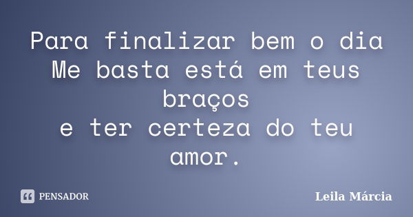 Para finalizar bem o dia Me basta está em teus braços e ter certeza do teu amor.... Frase de Leila Márcia.