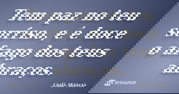 Tem paz no teu sorriso, e é doce o afago dos teus abraços.... Frase de Leila Márcia.