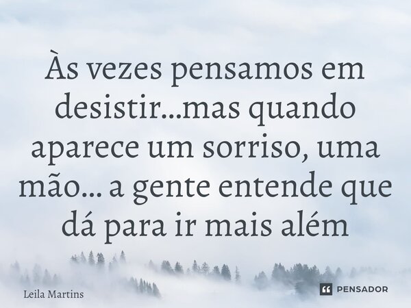 ⁠Às vezes pensamos em desistir…mas quando aparece um sorriso, uma mão… a gente entende que dá para ir mais além... Frase de Leila Martins.