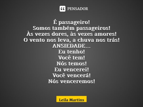 ⁠⁠É passageiro! Somos também passageiros! Às vezes dores, às vezes amores! O vento nos leva, a chuva nos trás! ANSIEDADE… Eu tenho! Você tem! Nós temos! Eu venc... Frase de Leila Martins.