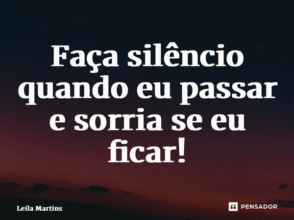 ⁠Faça silêncio quando eu passar e sorria se eu ficar!... Frase de Leila Martins.