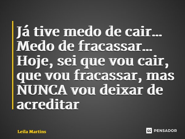 ⁠Já tive medo de cair… Medo de fracassar… Hoje, sei que vou cair, que vou fracassar, mas NUNCA vou deixar de acreditar... Frase de Leila Martins.