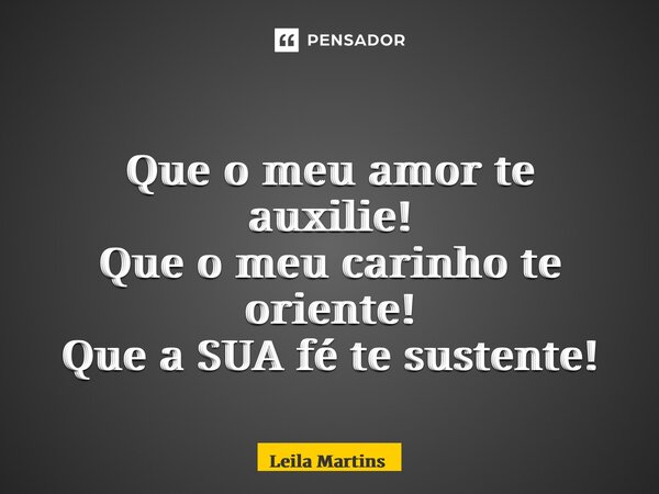 ⁠Que o meu amor te auxilie! Que o meu carinho te oriente! Que a SUA fé te sustente!... Frase de Leila Martins.