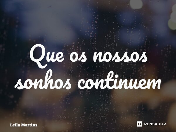 ⁠Que os nossos sonhos continuem... Frase de Leila Martins.