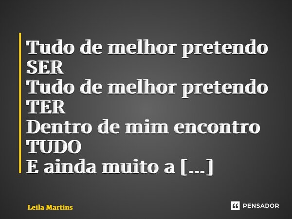 ⁠Tudo de melhor pretendo SER Tudo de melhor pretendo TER Dentro de mim encontro TUDO E ainda muito a CONHECER... Frase de Leila Martins.