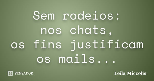 Sem rodeios:
nos chats,
os fins justificam os mails...... Frase de Leila Míccolis.