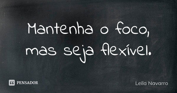 Mantenha o foco, mas seja flexível.... Frase de Leila Navarro.