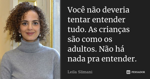 Você não deveria tentar entender tudo. As crianças são como os adultos. Não há nada pra entender.... Frase de Leila Slimani.