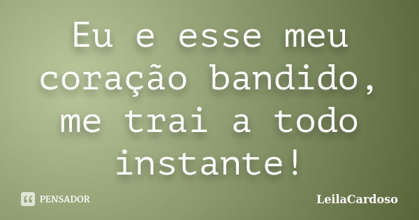 Eu e esse meu coração bandido, me trai a todo instante!... Frase de LeilaCardoso.