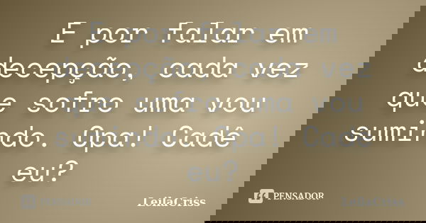 E por falar em decepção, cada vez que sofro uma vou sumindo. Opa! Cadê eu?... Frase de Leilacriss.