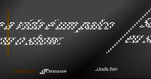 Se a vida é um palco eu sou o show.... Frase de Leilacriss.