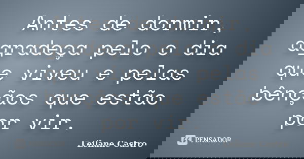 Antes de dormir, agradeça pelo o dia que viveu e pelas bênçãos que estão por vir.... Frase de Leilane Castro.