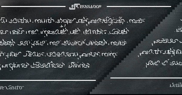 Eu estou muito longe da perfeição, mas isso não me impede de tentar. Cada passo dado, sei que me levará ainda mais perto daquilo que Deus reservou para mim, que... Frase de Leilane Castro.