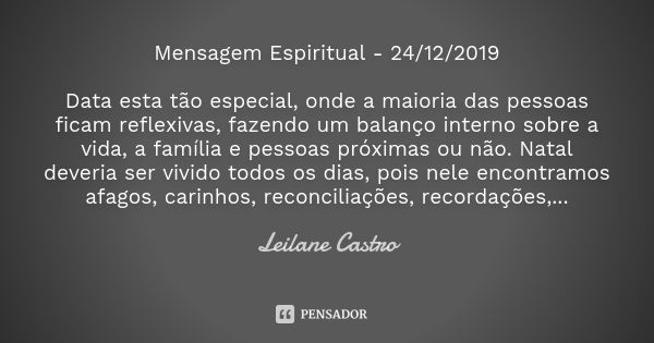 Mensagem Espiritual - 24/12/2019 Data esta tão especial, onde a maioria das pessoas ficam reflexivas, fazendo um balanço interno sobre a vida, a família e pesso... Frase de Leilane Castro.