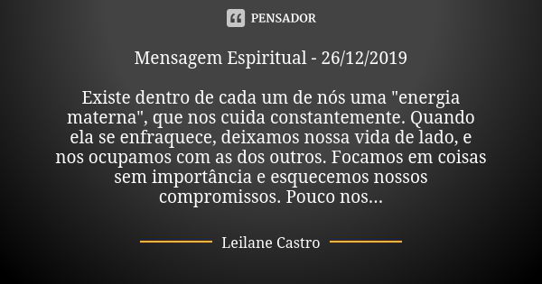 Mensagem Espiritual - 26/12/2019 Existe dentro de cada um de nós uma "energia materna", que nos cuida constantemente. Quando ela se enfraquece, deixam... Frase de Leilane Castro.