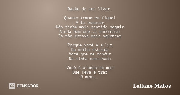 Razão do meu Viver. Quanto tempo eu fiquei A ti esperar Não tinha mais sentido seguir Ainda bem que ti encontrei Já não estava mais agüentar Porque você é a luz... Frase de Leilane Matos.