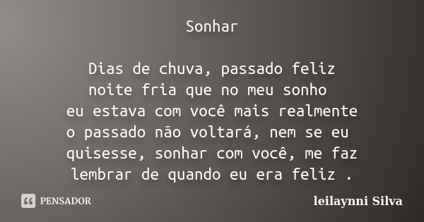 Sonhar Dias de chuva, passado feliz noite fria que no meu sonho eu estava com você mais realmente o passado não voltará, nem se eu quisesse, sonhar com você, me... Frase de Leilaynni Silva.