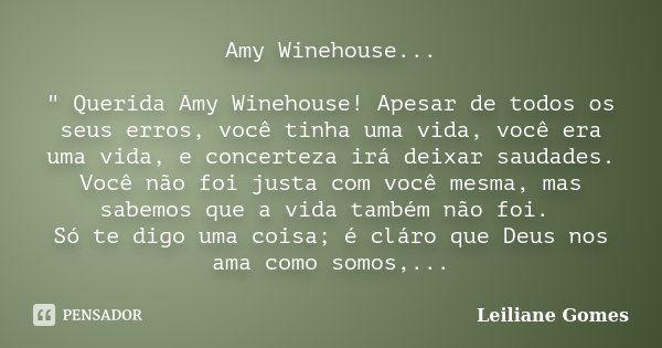 Amy Winehouse... " Querida Amy Winehouse! Apesar de todos os seus erros, você tinha uma vida, você era uma vida, e concerteza irá deixar saudades. Você não... Frase de Leiliane Gomes.