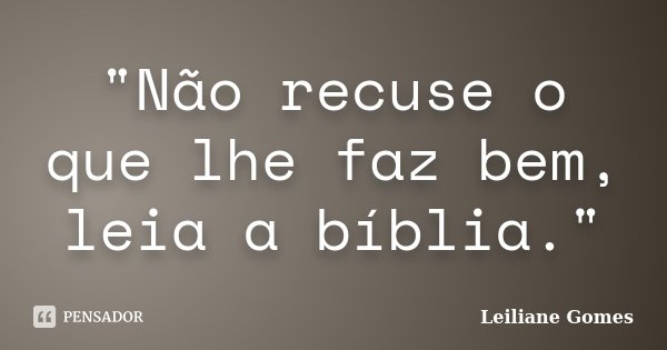 "Não recuse o que lhe faz bem, leia a bíblia."... Frase de Leiliane Gomes.