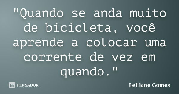 "Quando se anda muito de bicicleta, você aprende a colocar uma corrente de vez em quando."... Frase de Leiliane Gomes.