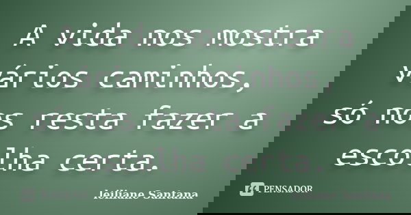 A vida nos mostra vários caminhos, só nos resta fazer a escolha certa.... Frase de Leiliane Santana.