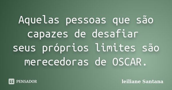 Aquelas pessoas que são capazes de desafiar seus próprios limites são merecedoras de OSCAR.... Frase de Leiliane Santana.