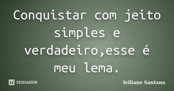 Conquistar com jeito simples e verdadeiro,esse é meu lema.... Frase de Leiliane Santana.