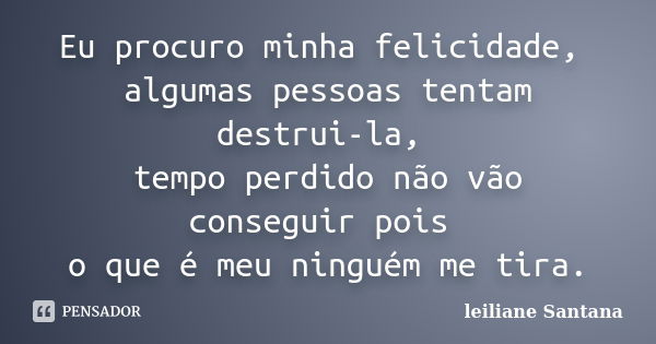 Eu procuro minha felicidade, algumas pessoas tentam destrui-la, tempo perdido não vão conseguir pois o que é meu ninguém me tira.... Frase de leiliane Santana.