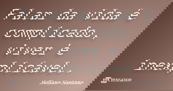 Falar da vida é complicado, viver é inexplicável.... Frase de Leiliane Santana.