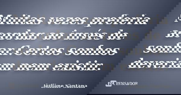 Muitas vezes preferia acordar ao invés de sonhar.Certos sonhos deveriam nem existir.... Frase de Leiliane Santana.