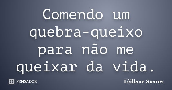 Comendo um quebra-queixo para não me queixar da vida.... Frase de Lêillane Soares.