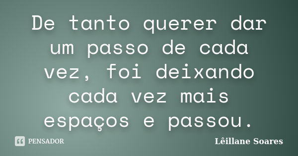 De tanto querer dar um passo de cada vez, foi deixando cada vez mais espaços e passou.... Frase de Lêillane Soares.